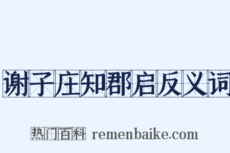 谢子庄知郡启反义词是什么意思的图片
